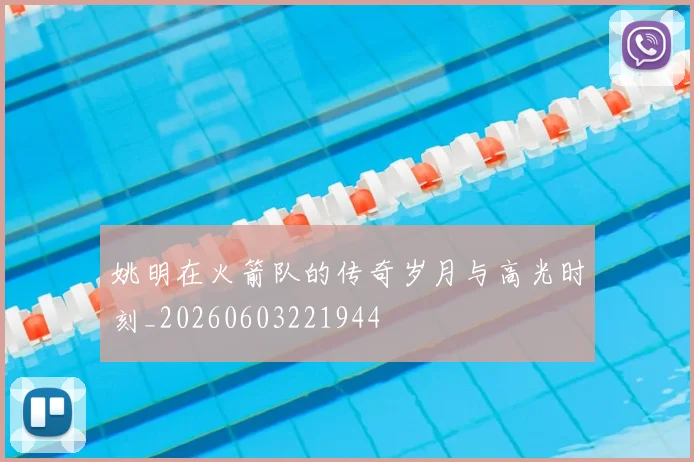 姚明在火箭队的传奇岁月与高光时刻_20260603221944